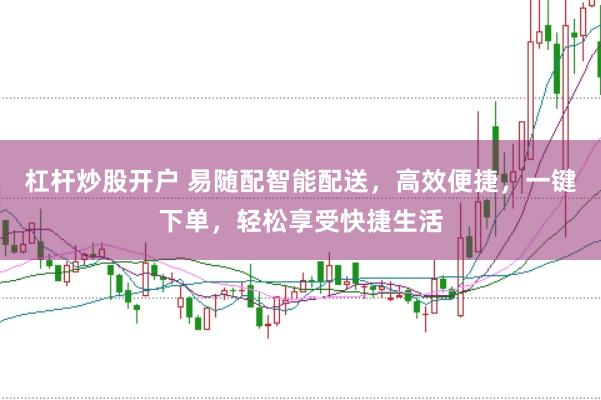 杠杆炒股开户 易随配智能配送，高效便捷，一键下单，轻松享受快捷生活