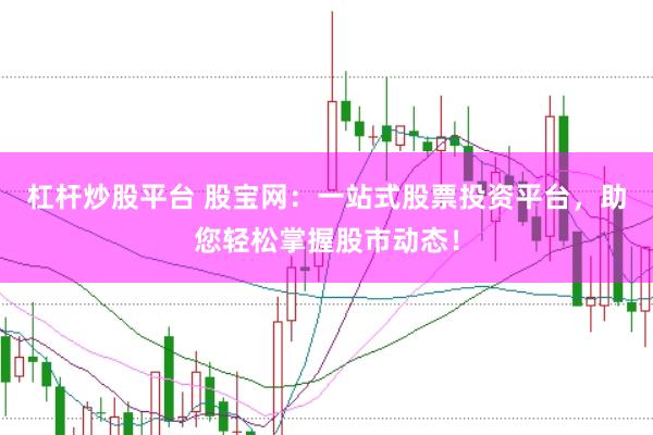 杠杆炒股平台 股宝网：一站式股票投资平台，助您轻松掌握股市动态！