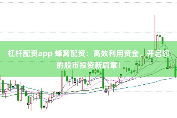 杠杆配资app 蜂窝配资：高效利用资金，开启您的股市投资新篇章！