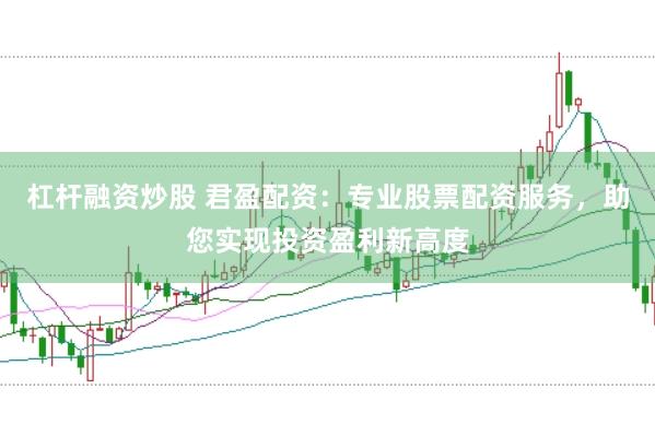 杠杆融资炒股 君盈配资：专业股票配资服务，助您实现投资盈利新高度