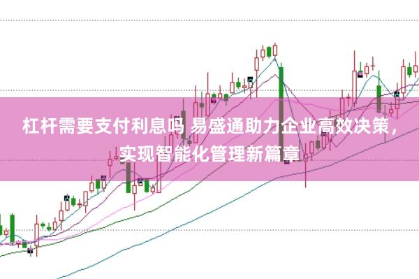 杠杆需要支付利息吗 易盛通助力企业高效决策，实现智能化管理新篇章