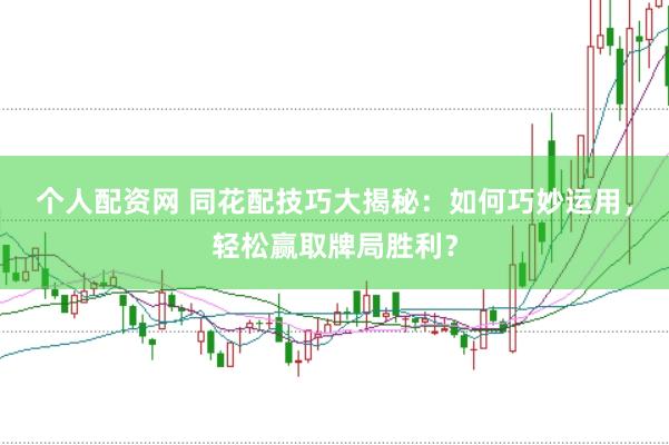 个人配资网 同花配技巧大揭秘：如何巧妙运用，轻松赢取牌局胜利？