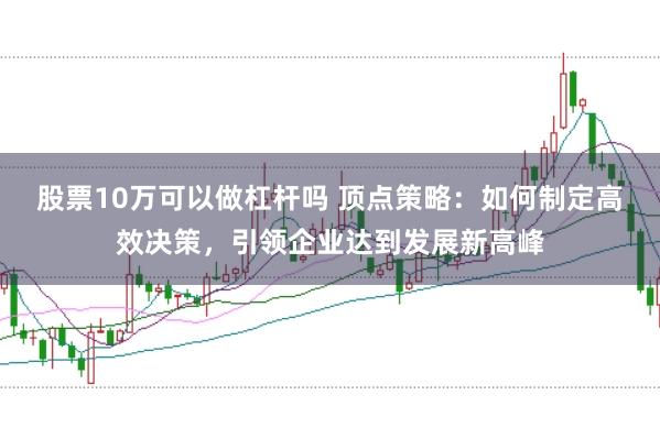 股票10万可以做杠杆吗 顶点策略：如何制定高效决策，引领企业达到发展新高峰
