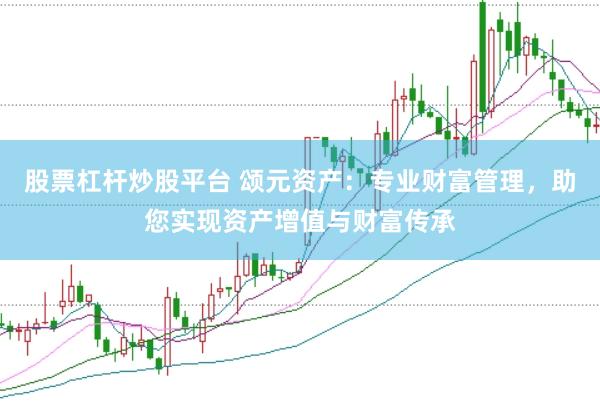 股票杠杆炒股平台 颂元资产：专业财富管理，助您实现资产增值与财富传承