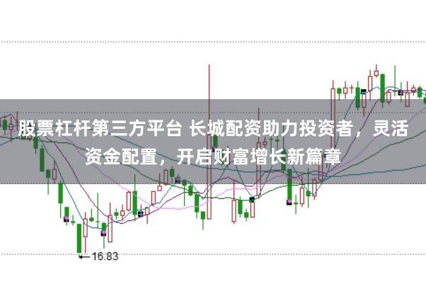 股票杠杆第三方平台 长城配资助力投资者，灵活资金配置，开启财富增长新篇章