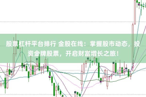 股票杠杆平台排行 金股在线：掌握股市动态，投资金牌股票，开启财富增长之旅！