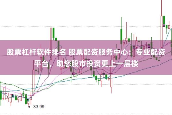 股票杠杆软件排名 股票配资服务中心：专业配资平台，助您股市投资更上一层楼