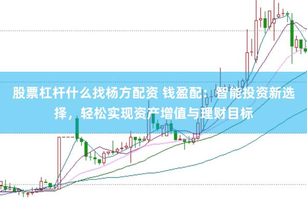 股票杠杆什么找杨方配资 钱盈配：智能投资新选择，轻松实现资产增值与理财目标