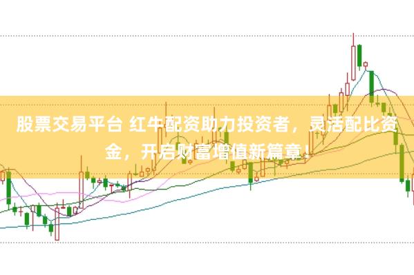 股票交易平台 红牛配资助力投资者，灵活配比资金，开启财富增值新篇章！