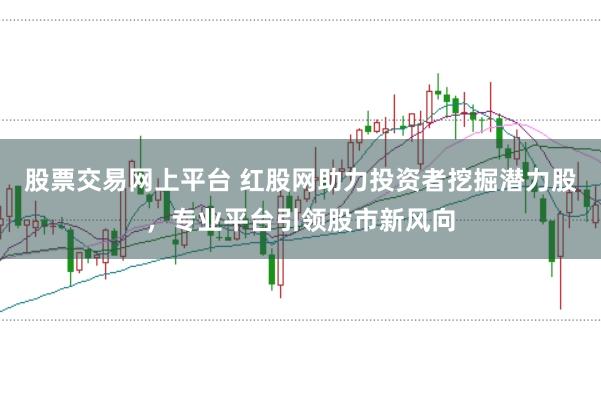 股票交易网上平台 红股网助力投资者挖掘潜力股，专业平台引领股市新风向