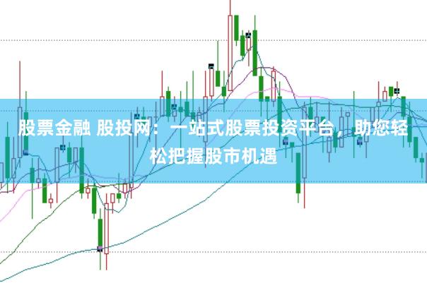 股票金融 股投网：一站式股票投资平台，助您轻松把握股市机遇