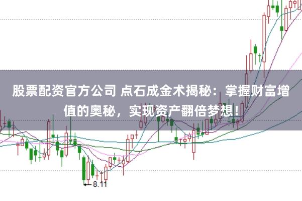 股票配资官方公司 点石成金术揭秘：掌握财富增值的奥秘，实现资产翻倍梦想！