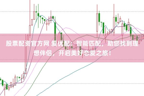 股票配资官方网 爱优配：智能匹配，助您找到理想伴侣，开启美好恋爱之旅！