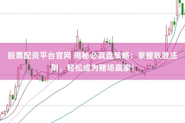 股票配资平台官网 揭秘必赢盘策略：掌握致胜法则，轻松成为赌场赢家！