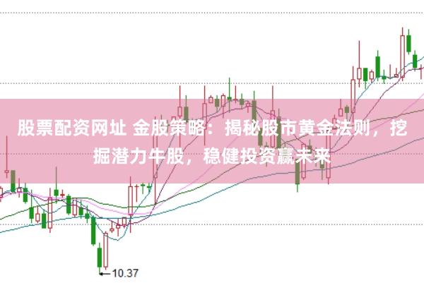 股票配资网址 金股策略：揭秘股市黄金法则，挖掘潜力牛股，稳健投资赢未来