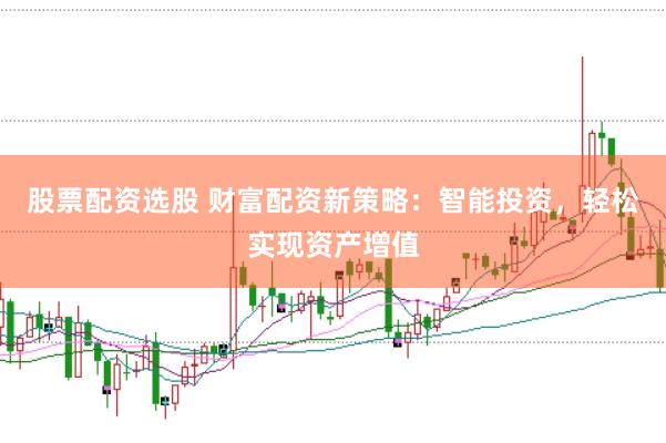 股票配资选股 财富配资新策略：智能投资，轻松实现资产增值
