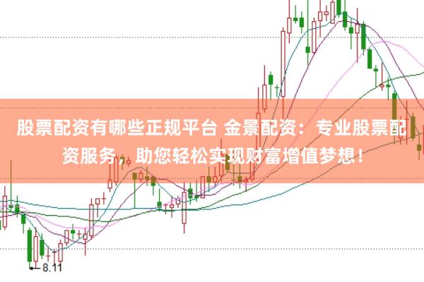 股票配资有哪些正规平台 金景配资：专业股票配资服务，助您轻松实现财富增值梦想！
