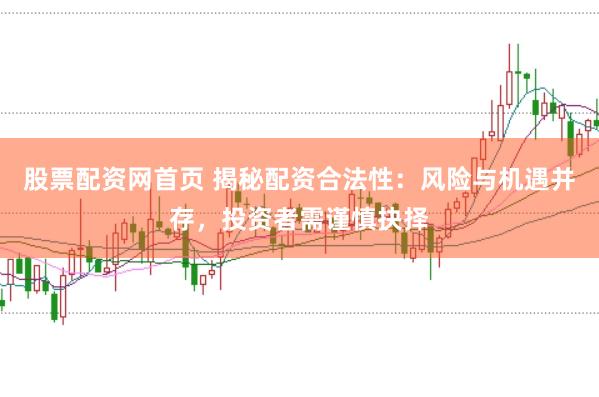 股票配资网首页 揭秘配资合法性：风险与机遇并存，投资者需谨慎抉择