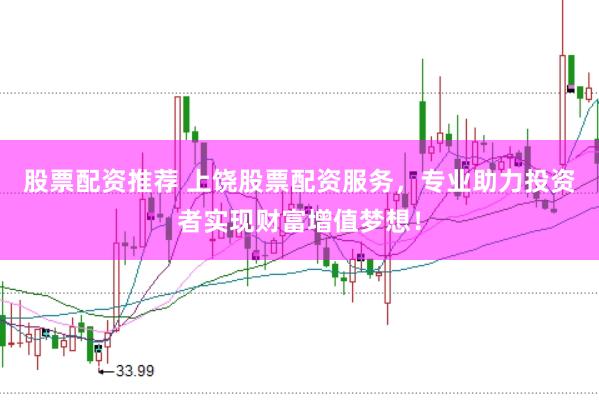 股票配资推荐 上饶股票配资服务，专业助力投资者实现财富增值梦想！