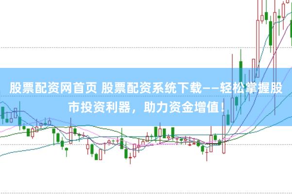 股票配资网首页 股票配资系统下载——轻松掌握股市投资利器，助力资金增值！