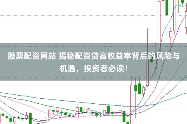股票配资网站 揭秘配资贷高收益率背后的风险与机遇，投资者必读！