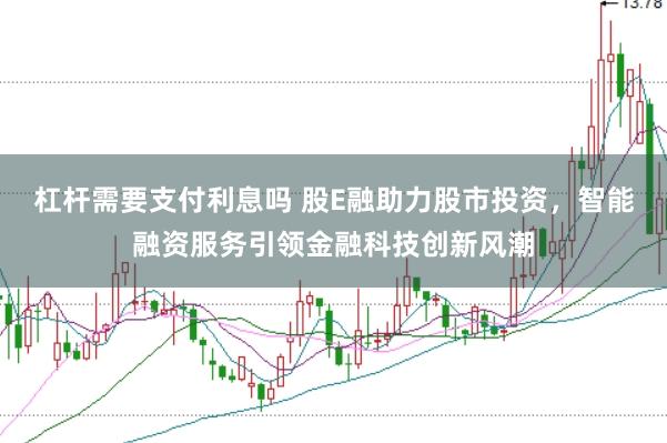 杠杆需要支付利息吗 股E融助力股市投资，智能融资服务引领金融科技创新风潮