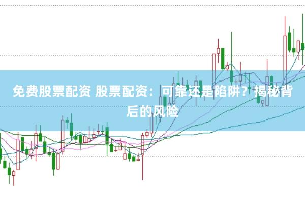 免费股票配资 股票配资：可靠还是陷阱？揭秘背后的风险