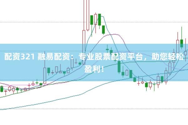 配资321 融易配资：专业股票配资平台，助您轻松盈利！