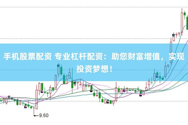 手机股票配资 专业杠杆配资：助您财富增值，实现投资梦想！
