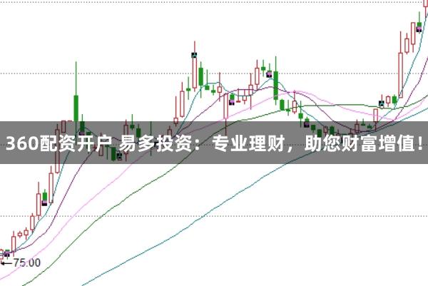 360配资开户 易多投资：专业理财，助您财富增值！