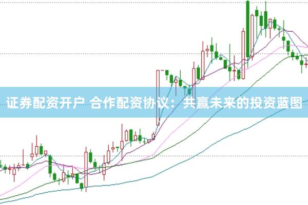 证券配资开户 合作配资协议：共赢未来的投资蓝图