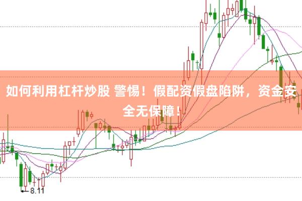 如何利用杠杆炒股 警惕！假配资假盘陷阱，资金安全无保障！