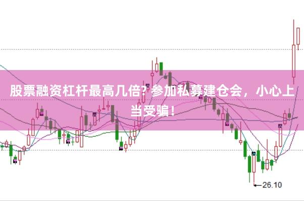 股票融资杠杆最高几倍? 参加私募建仓会，小心上当受骗！