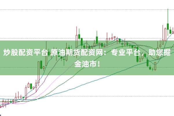 炒股配资平台 原油期货配资网：专业平台，助您掘金油市！