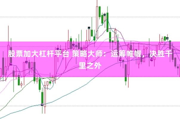 股票加大杠杆平台 策略大师：运筹帷幄，决胜千里之外