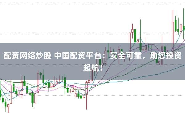 配资网络炒股 中国配资平台：安全可靠，助您投资起航！