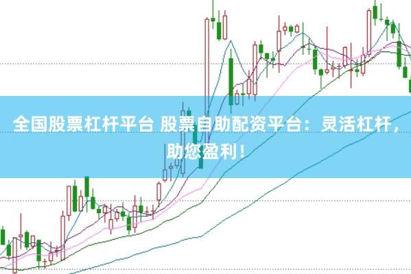 全国股票杠杆平台 股票自助配资平台：灵活杠杆，助您盈利！