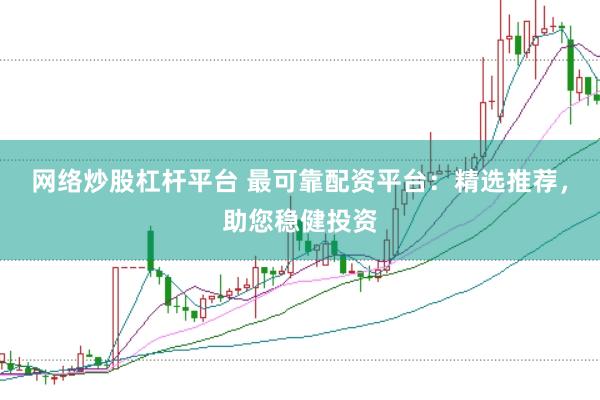 网络炒股杠杆平台 最可靠配资平台：精选推荐，助您稳健投资
