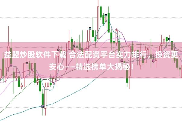 益盟炒股软件下载 合法配资平台实力排行，投资更安心——精选榜单大揭秘！