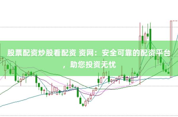 股票配资炒股看配资 资网：安全可靠的配资平台，助您投资无忧
