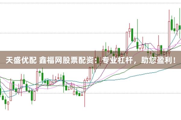天盛优配 鑫福网股票配资：专业杠杆，助您盈利！