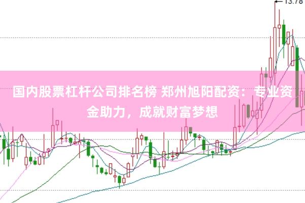 国内股票杠杆公司排名榜 郑州旭阳配资：专业资金助力，成就财富梦想