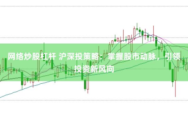 网络炒股杠杆 沪深投策略：掌握股市动脉，引领投资新风向