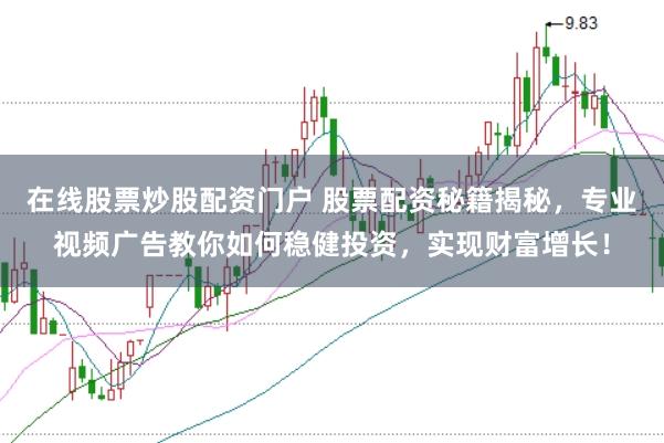 在线股票炒股配资门户 股票配资秘籍揭秘，专业视频广告教你如何稳健投资，实现财富增长！