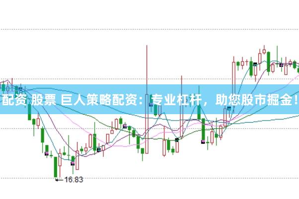 配资 股票 巨人策略配资：专业杠杆，助您股市掘金！