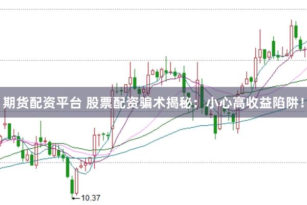 期货配资平台 股票配资骗术揭秘：小心高收益陷阱！