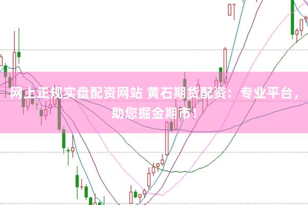 网上正规实盘配资网站 黄石期货配资：专业平台，助您掘金期市！