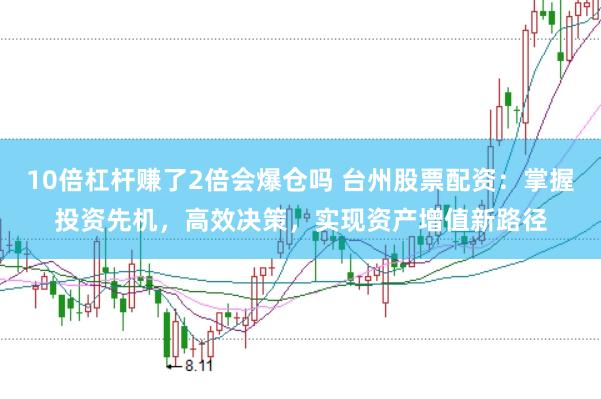 10倍杠杆赚了2倍会爆仓吗 台州股票配资：掌握投资先机，高效决策，实现资产增值新路径