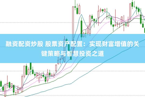 融资配资炒股 股票资产配置：实现财富增值的关键策略与智慧投资之道