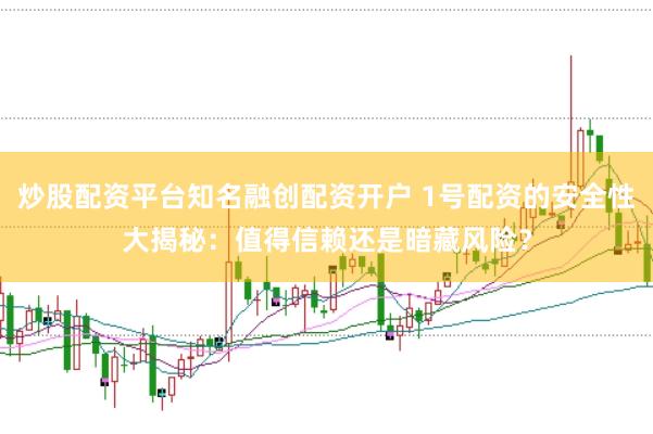 炒股配资平台知名融创配资开户 1号配资的安全性大揭秘：值得信赖还是暗藏风险？